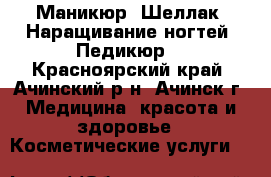 Маникюр. Шеллак. Наращивание ногтей. Педикюр. - Красноярский край, Ачинский р-н, Ачинск г. Медицина, красота и здоровье » Косметические услуги   